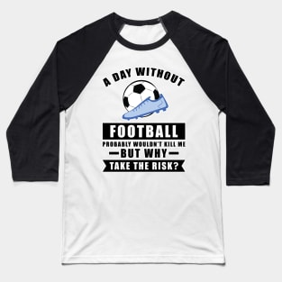 A day without Football / Soccer probably wouldn't kill me but why take the risk Baseball T-Shirt